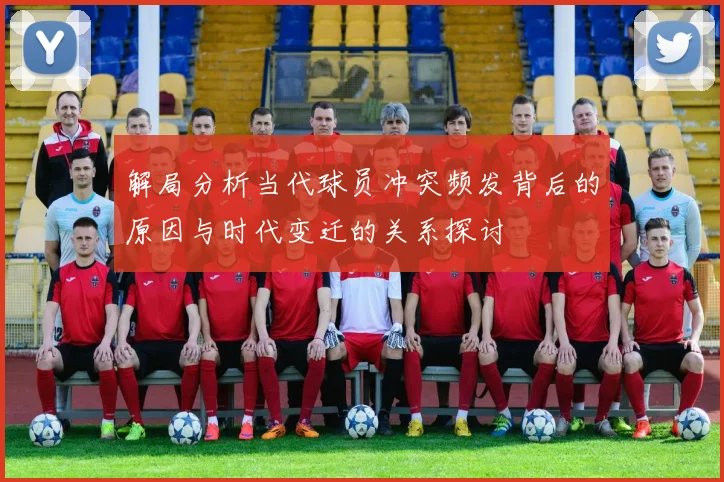 解局分析当代球员冲突频发背后的原因与时代变迁的关系探讨