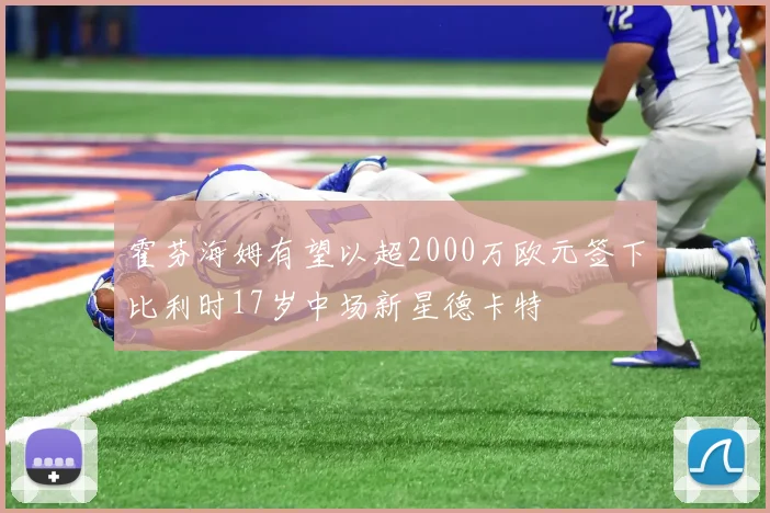 霍芬海姆有望以超2000万欧元签下比利时17岁中场新星德卡特
