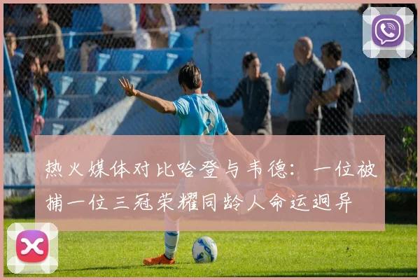 热火媒体对比哈登与韦德：一位被捕一位三冠荣耀同龄人命运迥异