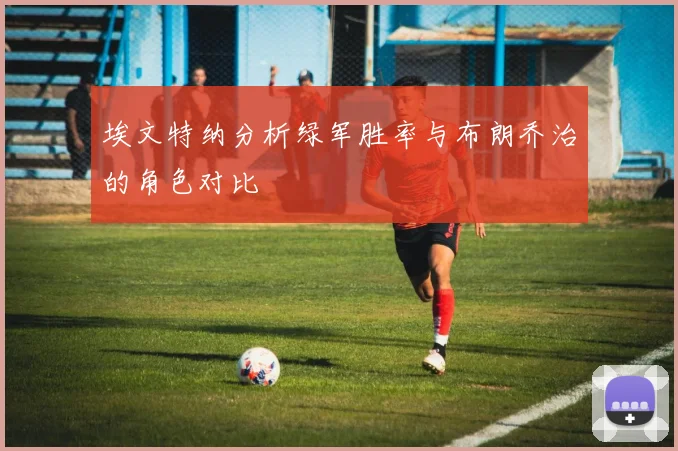 埃文特纳分析绿军胜率与布朗乔治的角色对比