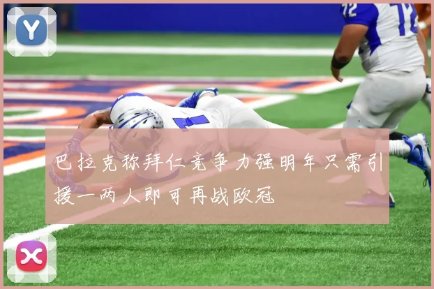 巴拉克称拜仁竞争力强明年只需引援一两人即可再战欧冠