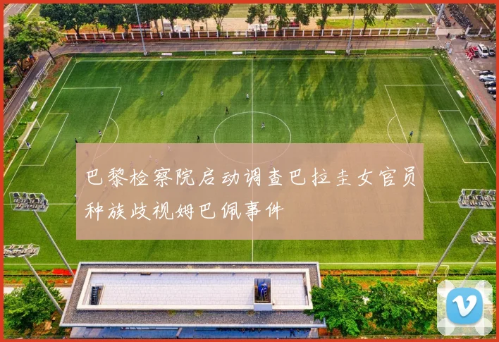 巴黎检察院启动调查巴拉圭女官员种族歧视姆巴佩事件
